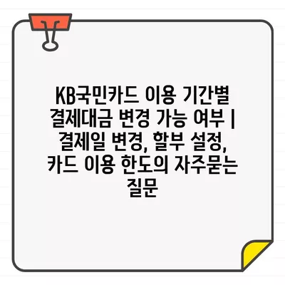 KB국민카드 이용 기간별 결제대금 변경 가능 여부 | 결제일 변경, 할부 설정, 카드 이용 한도