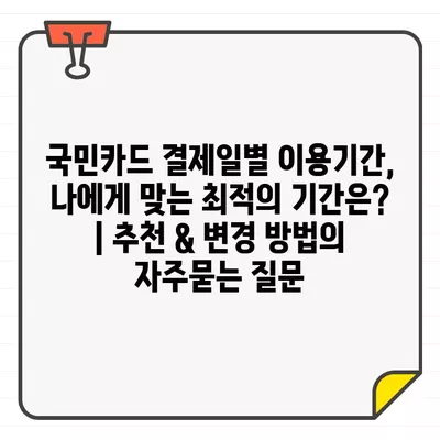 국민카드 결제일별 이용기간, 나에게 맞는 최적의 기간은? | 추천 & 변경 방법