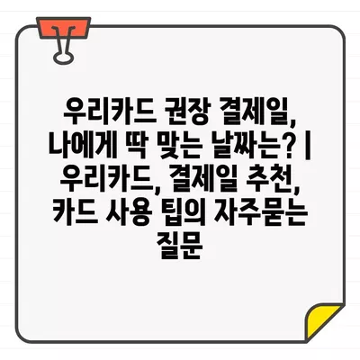 우리카드 권장 결제일, 나에게 딱 맞는 날짜는? | 우리카드, 결제일 추천, 카드 사용 팁