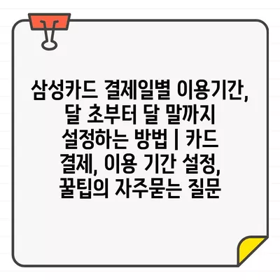 삼성카드 결제일별 이용기간, 달 초부터 달 말까지 설정하는 방법 | 카드 결제, 이용 기간 설정, 꿀팁