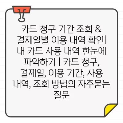 카드 청구 기간 조회 & 결제일별 이용 내역 확인| 내 카드 사용 내역 한눈에 파악하기 | 카드 청구, 결제일, 이용 기간, 사용 내역, 조회 방법