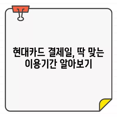 현대카드 결제일별 이용기간, 한 번에 확인! | 결제일, 이용기간, 사용내역, 카드 관리 팁