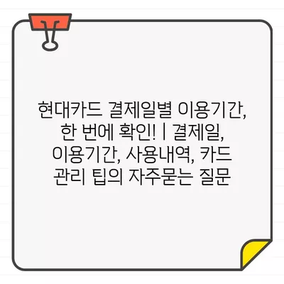 현대카드 결제일별 이용기간, 한 번에 확인! | 결제일, 이용기간, 사용내역, 카드 관리 팁