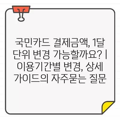 국민카드 결제금액, 1달 단위 변경 가능할까요? | 이용기간별 변경, 상세 가이드