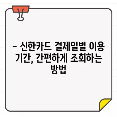 신한카드 결제일별 이용기간 & 내역 확인| 간편하게 확인하는 방법 | 신한카드, 결제 내역, 이용 기간, 조회