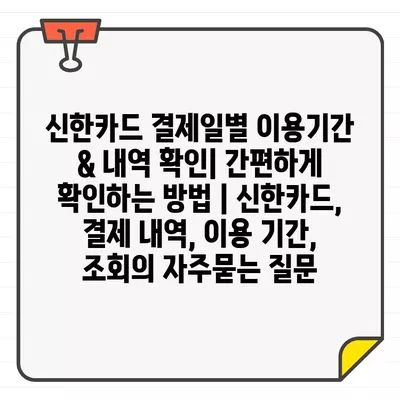 신한카드 결제일별 이용기간 & 내역 확인| 간편하게 확인하는 방법 | 신한카드, 결제 내역, 이용 기간, 조회