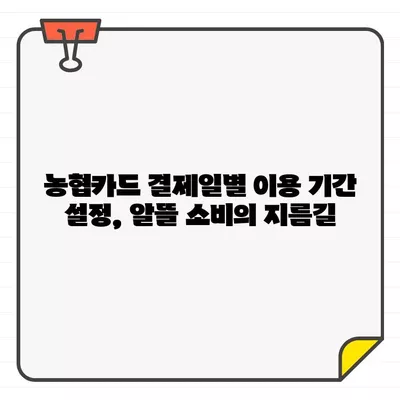 농협카드 결제일별 이용 기간 설정| 똑똑한 관리의 비결 | 농협카드, 결제일, 이용 기간, 설정 방법, 알뜰 소비