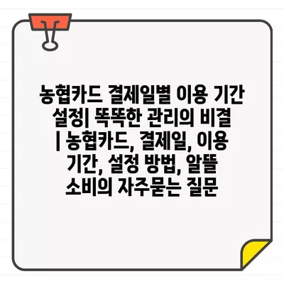 농협카드 결제일별 이용 기간 설정| 똑똑한 관리의 비결 | 농협카드, 결제일, 이용 기간, 설정 방법, 알뜰 소비