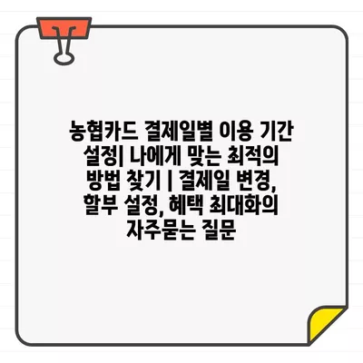 농협카드 결제일별 이용 기간 설정| 나에게 맞는 최적의 방법 찾기 | 결제일 변경, 할부 설정, 혜택 최대화