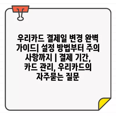 우리카드 결제일 변경 완벽 가이드| 설정 방법부터 주의 사항까지 | 결제 기간, 카드 관리, 우리카드