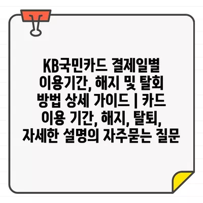 KB국민카드 결제일별 이용기간, 해지 및 탈회 방법 상세 가이드 | 카드 이용 기간, 해지, 탈퇴, 자세한 설명