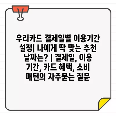 우리카드 결제일별 이용기간 설정| 나에게 딱 맞는 추천 날짜는? | 결제일, 이용 기간, 카드 혜택, 소비 패턴