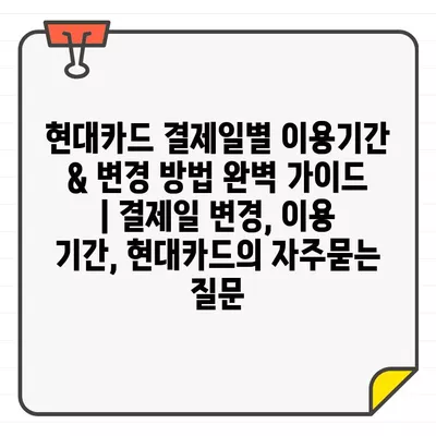 현대카드 결제일별 이용기간 & 변경 방법 완벽 가이드 | 결제일 변경, 이용 기간, 현대카드