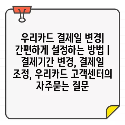 우리카드 결제일 변경| 간편하게 설정하는 방법 | 결제기간 변경, 결제일 조정, 우리카드 고객센터