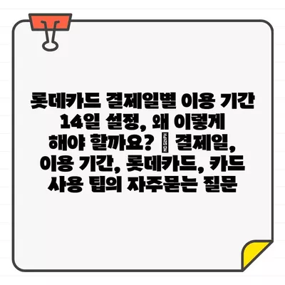 롯데카드 결제일별 이용 기간 14일 설정, 왜 이렇게 해야 할까요? | 결제일, 이용 기간, 롯데카드, 카드 사용 팁