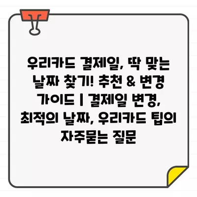 우리카드 결제일, 딱 맞는 날짜 찾기! 추천 & 변경 가이드 | 결제일 변경, 최적의 날짜, 우리카드 팁