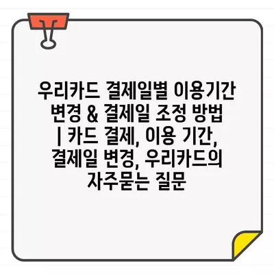 우리카드 결제일별 이용기간 변경 & 결제일 조정 방법 | 카드 결제, 이용 기간, 결제일 변경, 우리카드