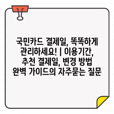 국민카드 결제일, 똑똑하게 관리하세요! | 이용기간, 추천 결제일, 변경 방법 완벽 가이드