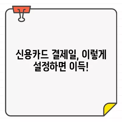 신용카드 결제일, 똑똑하게 설정하는 방법 | 결제일 설정 팁, 최적의 날짜 찾기