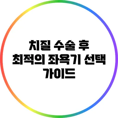 치질 수술 후 최적의 좌욕기 선택 가이드