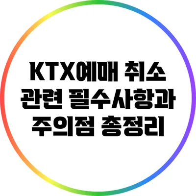 KTX예매 취소 관련 필수사항과 주의점 총정리