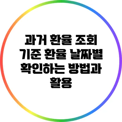 과거 환율 조회: 기준 환율 날짜별 확인하는 방법과 활용