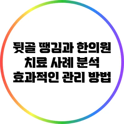 뒷골 땡김과 한의원 치료 사례 분석: 효과적인 관리 방법