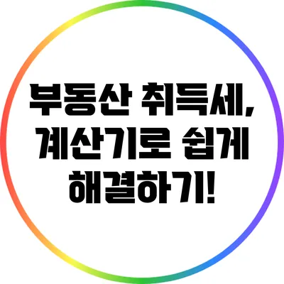부동산 취득세, 계산기로 쉽게 해결하기!
