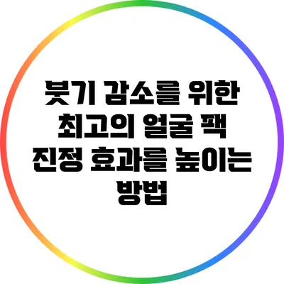 붓기 감소를 위한 최고의 얼굴 팩: 진정 효과를 높이는 방법