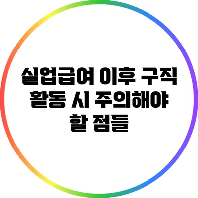실업급여 이후 구직 활동 시 주의해야 할 점들