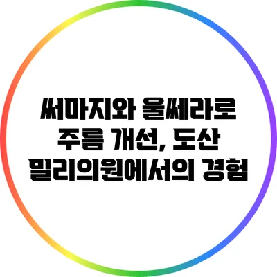 써마지와 울쎄라로 주름 개선, 도산 밀리의원에서의 경험