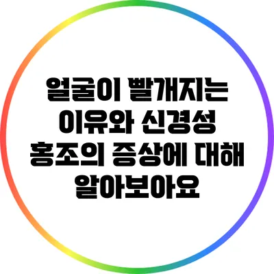 얼굴이 빨개지는 이유와 신경성 홍조의 증상에 대해 알아보아요