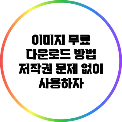 이미지 무료 다운로드 방법: 저작권 문제 없이 사용하자