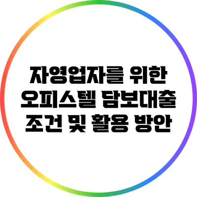 자영업자를 위한 오피스텔 담보대출 조건 및 활용 방안