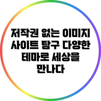 저작권 없는 이미지 사이트 탐구: 다양한 테마로 세상을 만나다