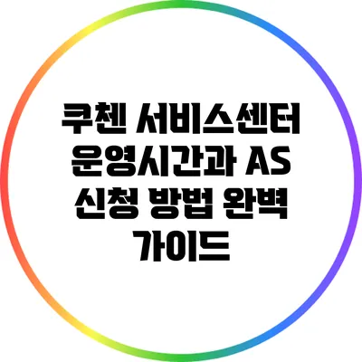 쿠첸 서비스센터 운영시간과 AS 신청 방법 완벽 가이드