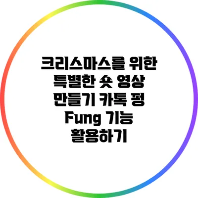 크리스마스를 위한 특별한 숏 영상 만들기: 카톡 펑 Fung 기능 활용하기