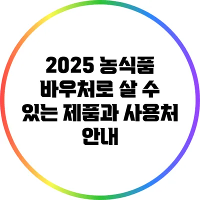 2025 농식품 바우처로 살 수 있는 제품과 사용처 안내
