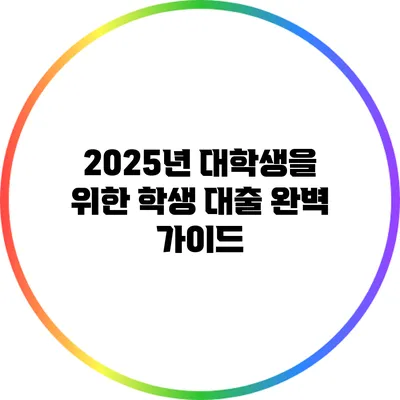 2025년 대학생을 위한 학생 대출 완벽 가이드