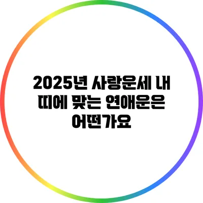2025년 사랑운세: 내 띠에 맞는 연애운은 어떤가요?