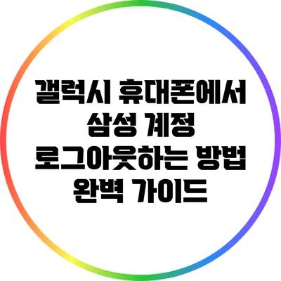 갤럭시 휴대폰에서 삼성 계정 로그아웃하는 방법 완벽 가이드