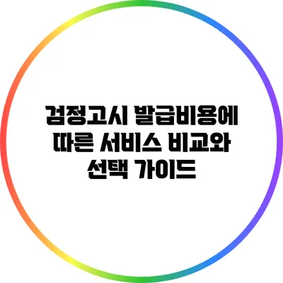 검정고시 발급비용에 따른 서비스 비교와 선택 가이드