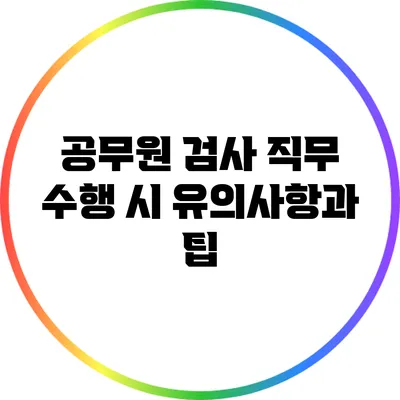 공무원 검사 직무 수행 시 유의사항과 팁