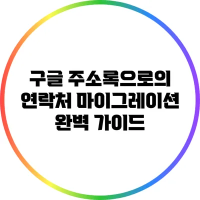 구글 주소록으로의 연락처 마이그레이션 완벽 가이드