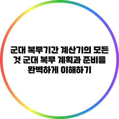 군대 복무기간 계산기의 모든 것: 군대 복무 계획과 준비를 완벽하게 이해하기