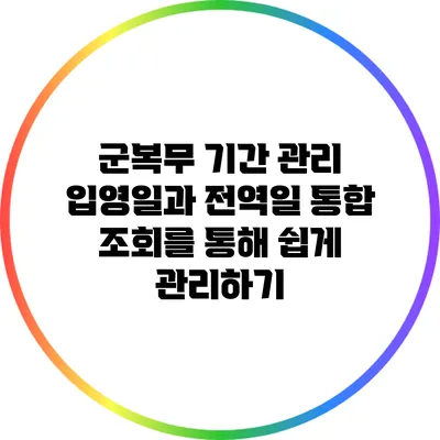 군복무 기간 관리: 입영일과 전역일 통합 조회를 통해 쉽게 관리하기