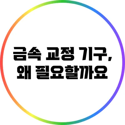금속 교정 기구, 왜 필요할까요?