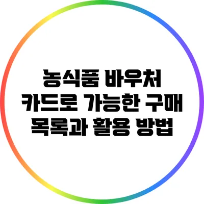 농식품 바우처 카드로 가능한 구매 목록과 활용 방법