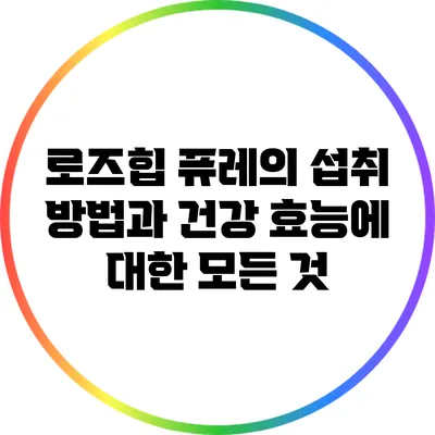 로즈힙 퓨레의 섭취 방법과 건강 효능에 대한 모든 것