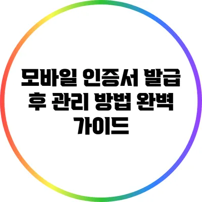모바일 인증서 발급 후 관리 방법: 완벽 가이드